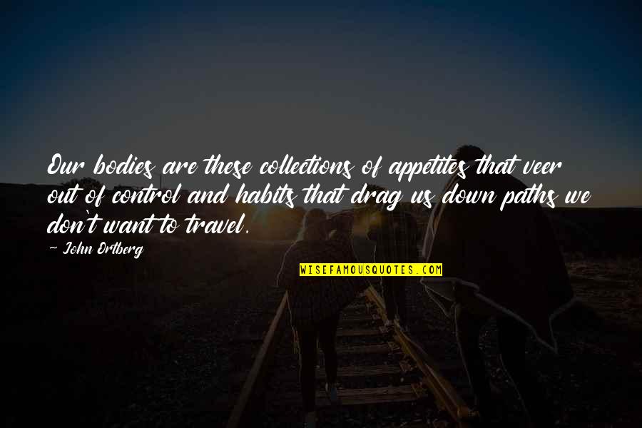 The Mind Of A Criminal Quotes By John Ortberg: Our bodies are these collections of appetites that The Mind Of A Criminal Quotes By John Ortberg: Our bodies are these collections of appetites that