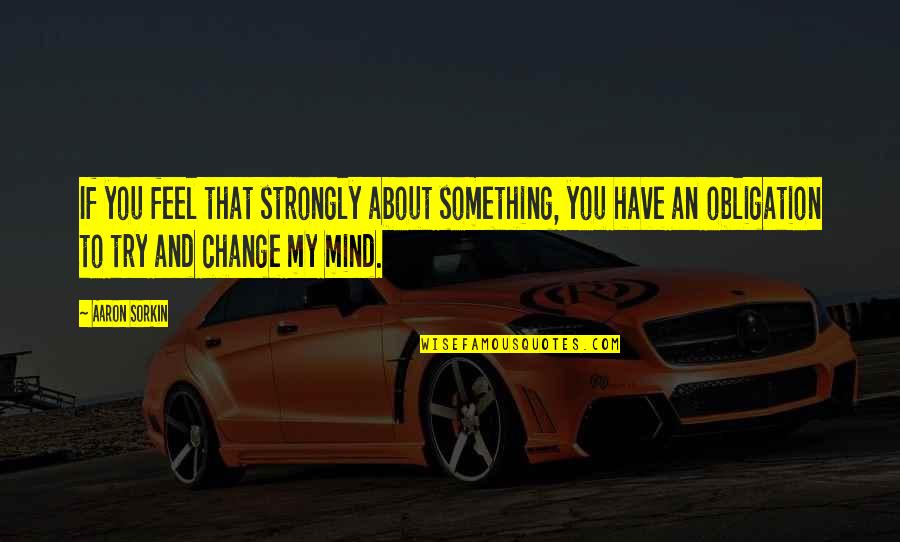 The Mind Of An Artist Quotes By Aaron Sorkin: If you feel that strongly about something, you