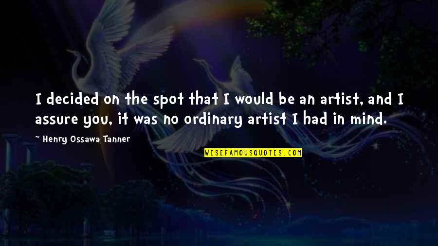 The Mind Of An Artist Quotes By Henry Ossawa Tanner: I decided on the spot that I would