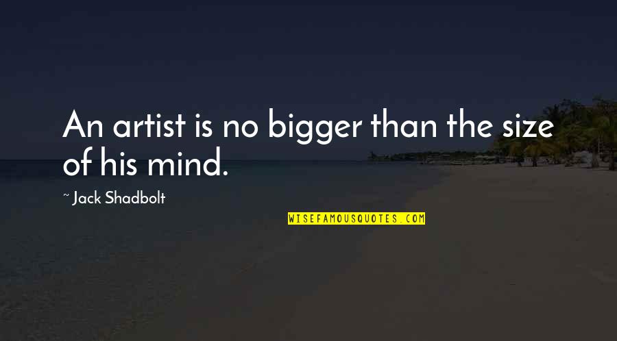 The Mind Of An Artist Quotes By Jack Shadbolt: An artist is no bigger than the size