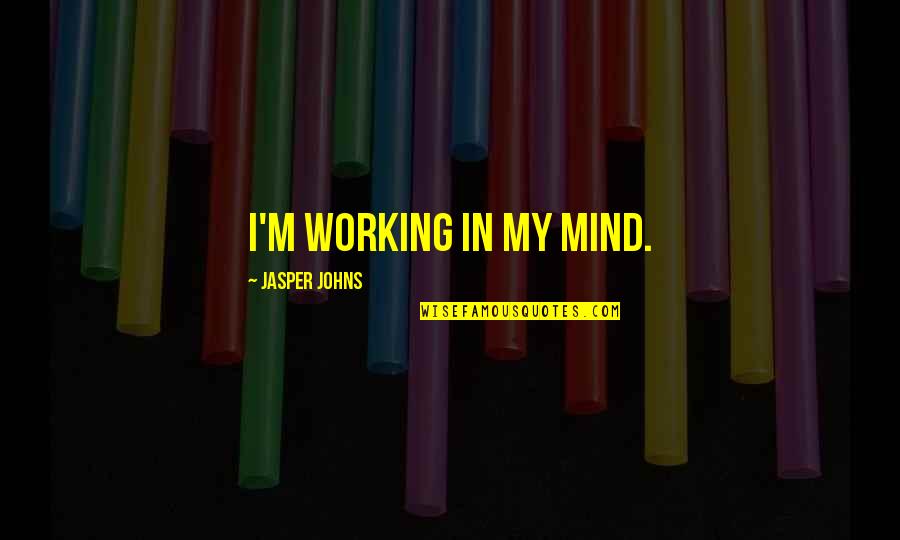 The Mind Of An Artist Quotes By Jasper Johns: I'm working in my mind.