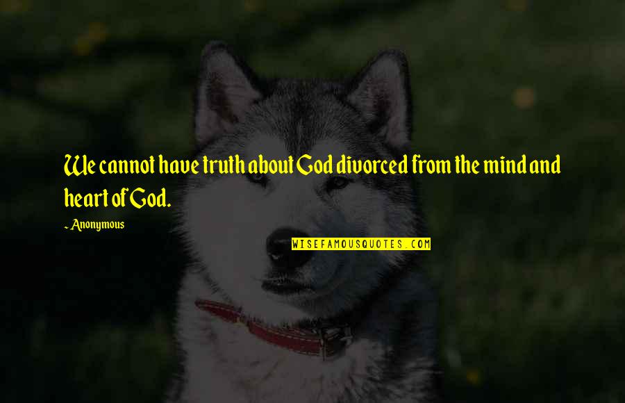 The Mind Of God Quotes By Anonymous: We cannot have truth about God divorced from
