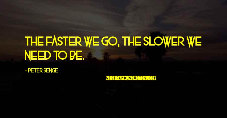 The Mind Robber Quotes By Peter Senge: The faster we go, the slower we need The Mind Robber Quotes By Peter Senge: The faster we go, the slower we need