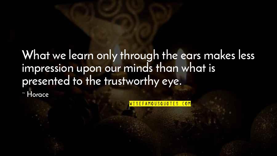 The Minds Eye Quotes By Horace: What we learn only through the ears makes