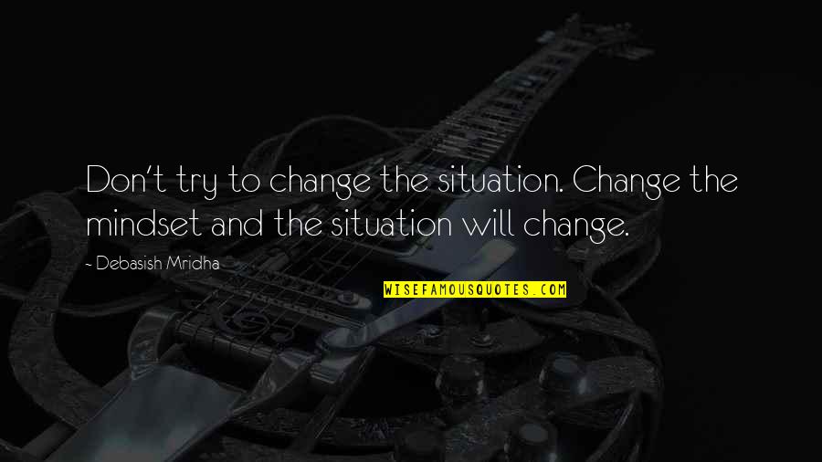 The Mindset Quotes By Debasish Mridha: Don't try to change the situation. Change the