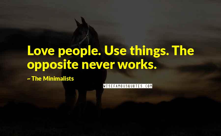 The Minimalists quotes: Love people. Use things. The opposite never works.