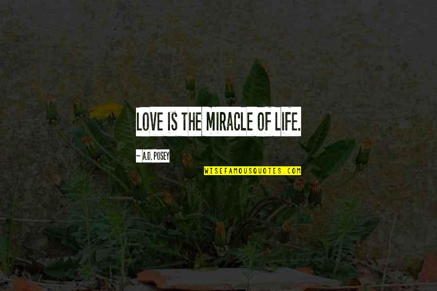The Miracle Of Life Quotes By A.D. Posey: Love is the miracle of life. The Miracle Of Life Quotes By A.D. Posey: Love is the miracle of life.