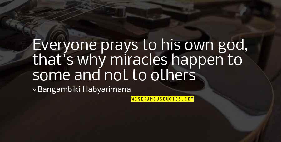 The Miracle Of Life Quotes By Bangambiki Habyarimana: Everyone prays to his own god, that's why The Miracle Of Life Quotes By Bangambiki Habyarimana: Everyone prays to his own god, that's why