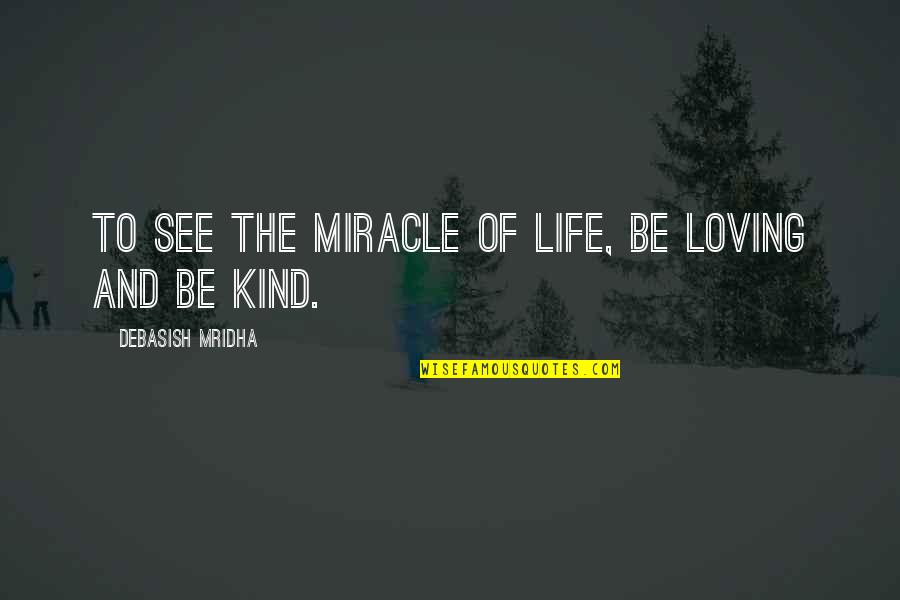 The Miracle Of Life Quotes By Debasish Mridha: To see the miracle of life, be loving The Miracle Of Life Quotes By Debasish Mridha: To see the miracle of life, be loving