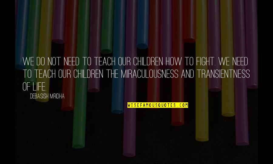 The Miracle Of Life Quotes By Debasish Mridha: We do not need to teach our children The Miracle Of Life Quotes By Debasish Mridha: We do not need to teach our children