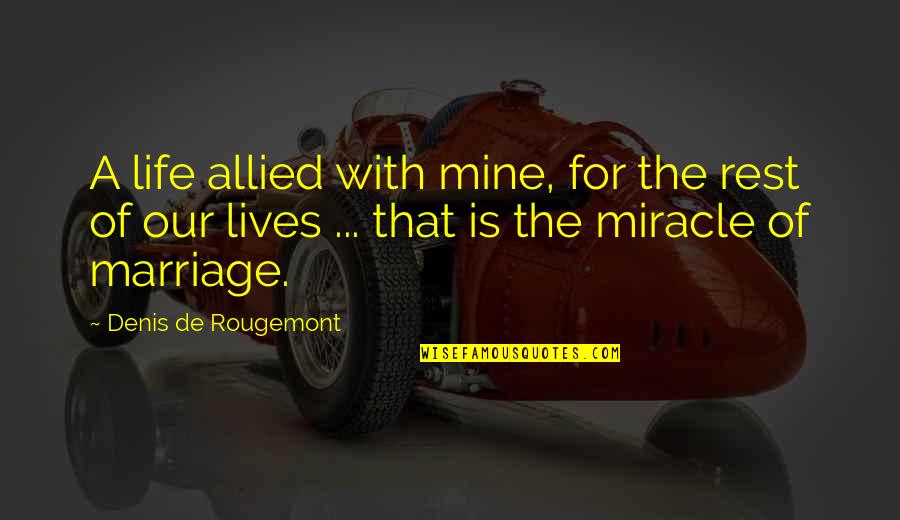 The Miracle Of Life Quotes By Denis De Rougemont: A life allied with mine, for the rest The Miracle Of Life Quotes By Denis De Rougemont: A life allied with mine, for the rest