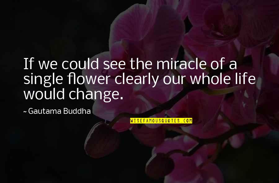 The Miracle Of Life Quotes By Gautama Buddha: If we could see the miracle of a