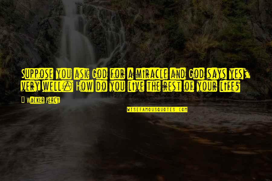 The Miracle Of Life Quotes By Walker Percy: Suppose you ask God for a miracle and The Miracle Of Life Quotes By Walker Percy: Suppose you ask God for a miracle and