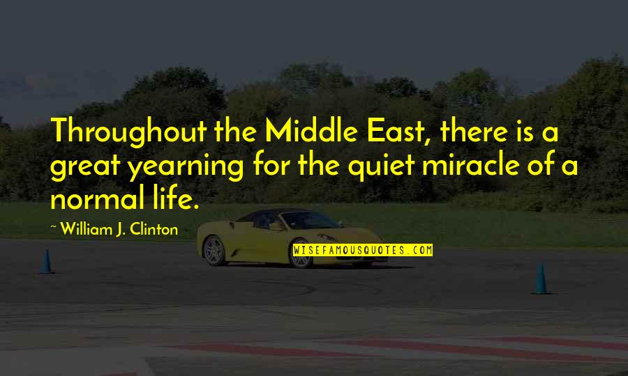 The Miracle Of Life Quotes By William J. Clinton: Throughout the Middle East, there is a great