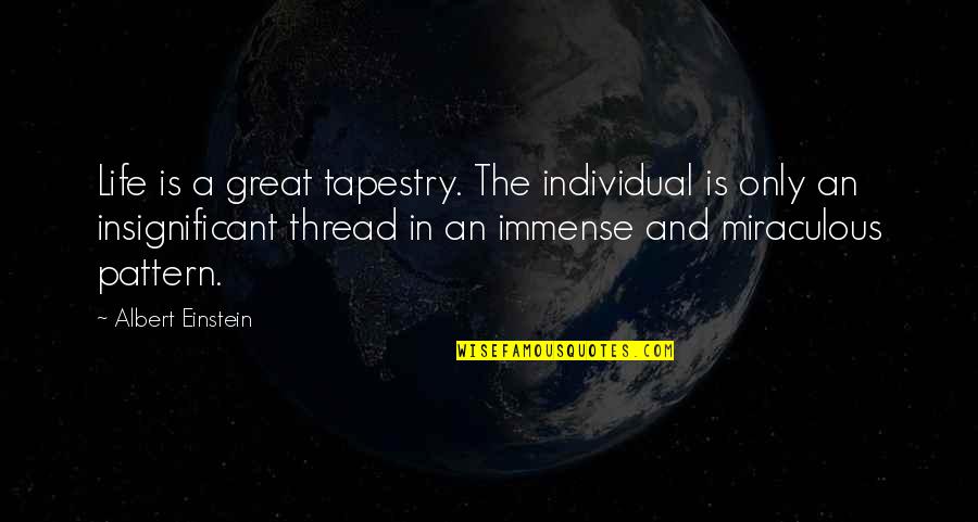 The Miraculous Quotes By Albert Einstein: Life is a great tapestry. The individual is