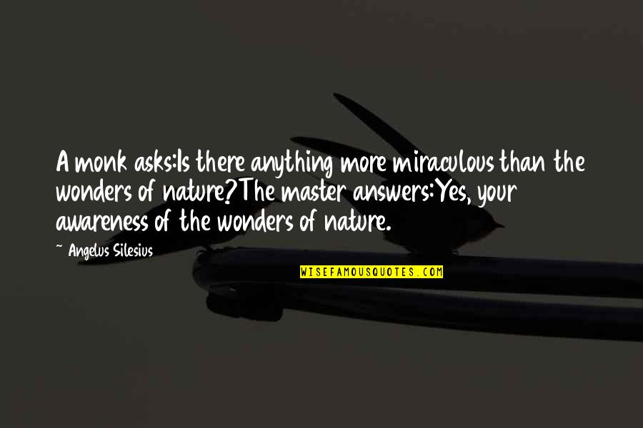 The Miraculous Quotes By Angelus Silesius: A monk asks:Is there anything more miraculous than