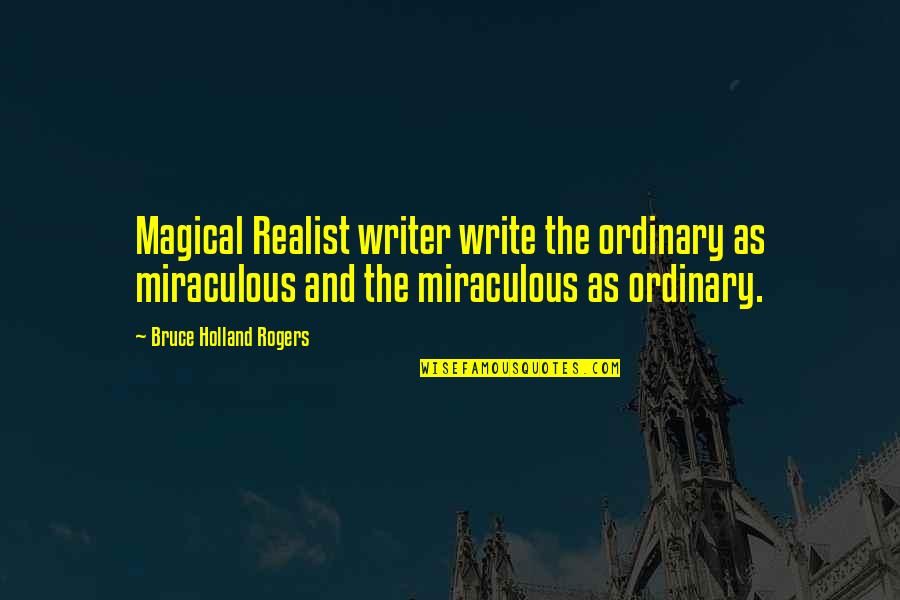 The Miraculous Quotes By Bruce Holland Rogers: Magical Realist writer write the ordinary as miraculous