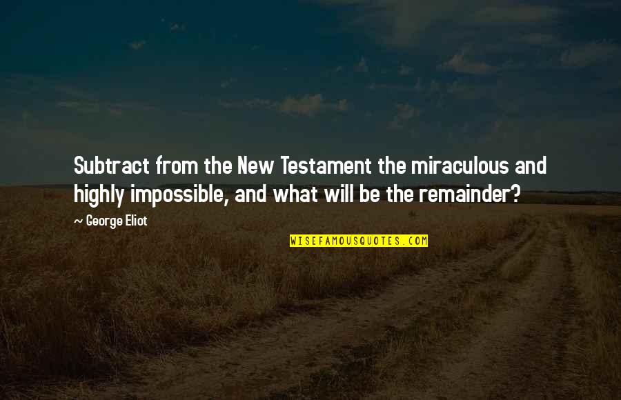 The Miraculous Quotes By George Eliot: Subtract from the New Testament the miraculous and