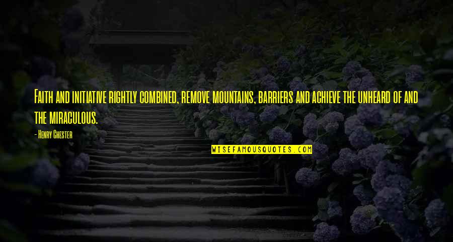 The Miraculous Quotes By Henry Chester: Faith and initiative rightly combined, remove mountains, barriers