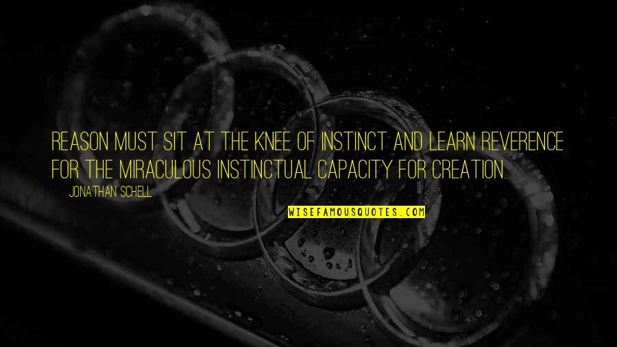 The Miraculous Quotes By Jonathan Schell: Reason must sit at the knee of instinct The Miraculous Quotes By Jonathan Schell: Reason must sit at the knee of instinct