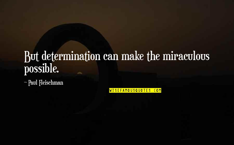 The Miraculous Quotes By Paul Fleischman: But determination can make the miraculous possible.