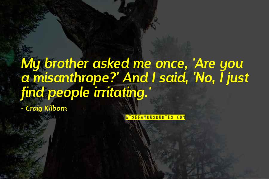The Misanthrope Quotes By Craig Kilborn: My brother asked me once, 'Are you a The Misanthrope Quotes By Craig Kilborn: My brother asked me once, 'Are you a