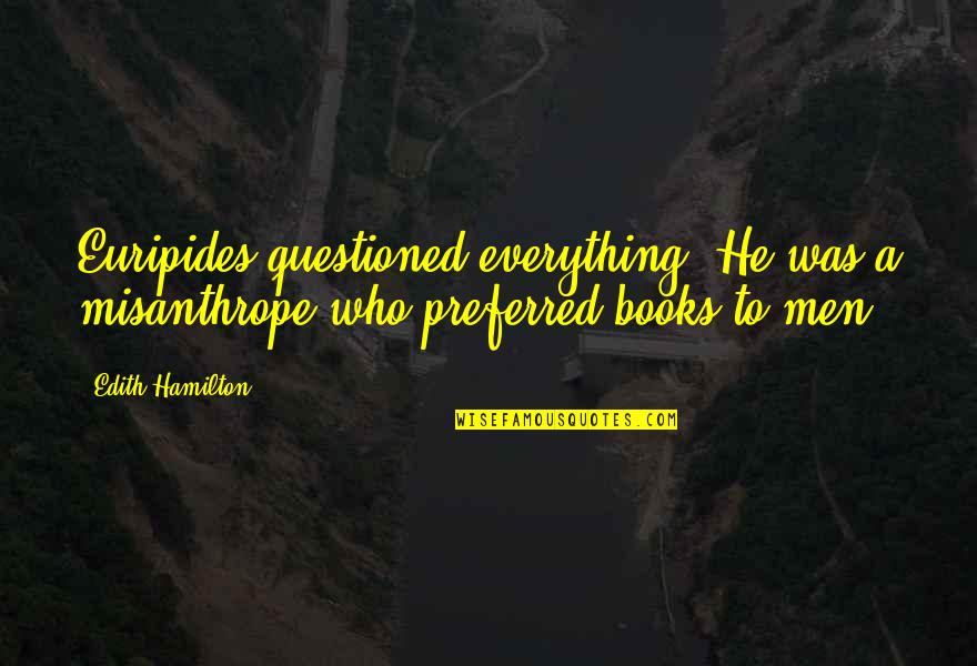 The Misanthrope Quotes By Edith Hamilton: Euripides questioned everything. He was a misanthrope who