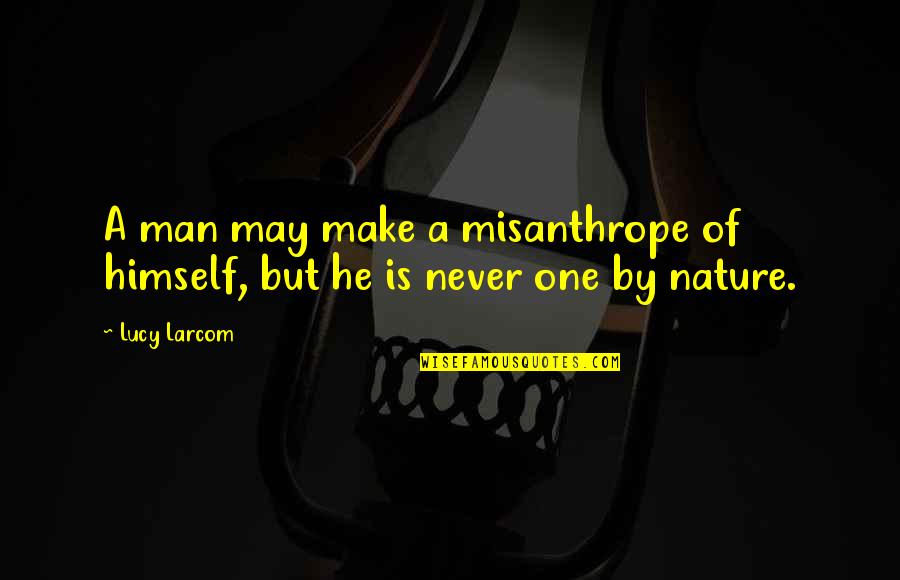The Misanthrope Quotes By Lucy Larcom: A man may make a misanthrope of himself,