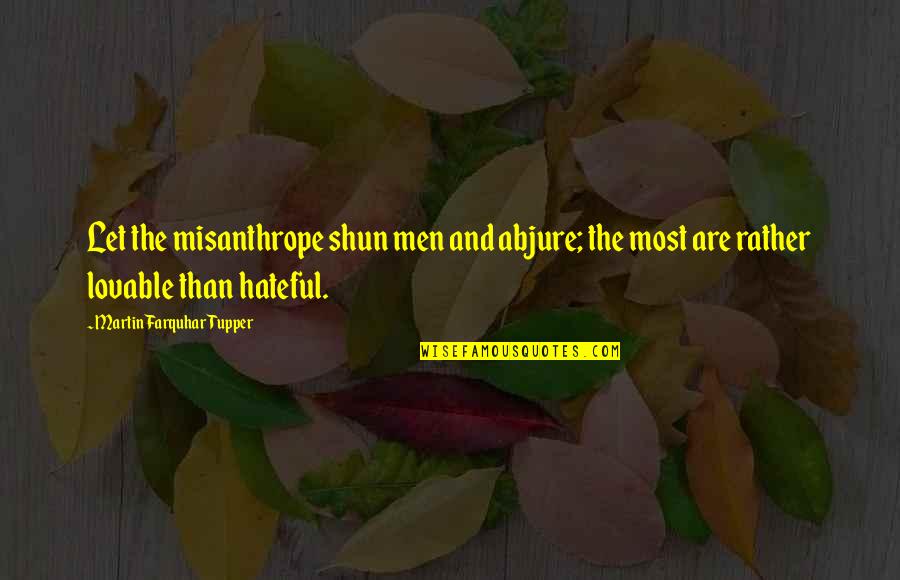 The Misanthrope Quotes By Martin Farquhar Tupper: Let the misanthrope shun men and abjure; the The Misanthrope Quotes By Martin Farquhar Tupper: Let the misanthrope shun men and abjure; the