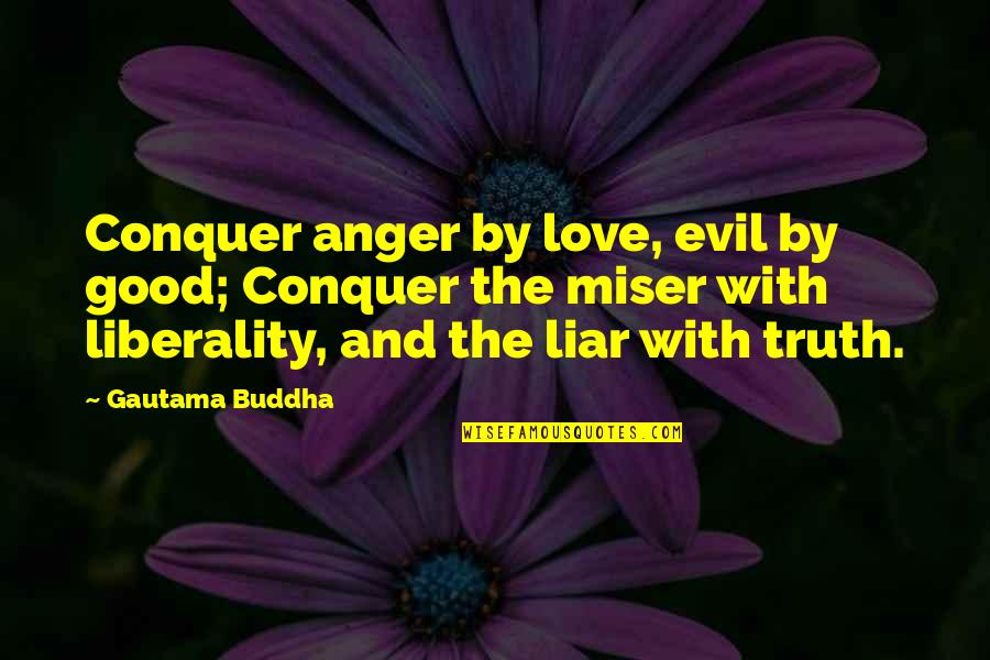 The Miser Quotes By Gautama Buddha: Conquer anger by love, evil by good; Conquer