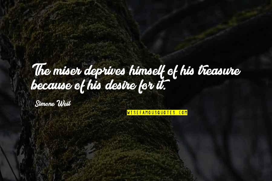 The Miser Quotes By Simone Weil: The miser deprives himself of his treasure because