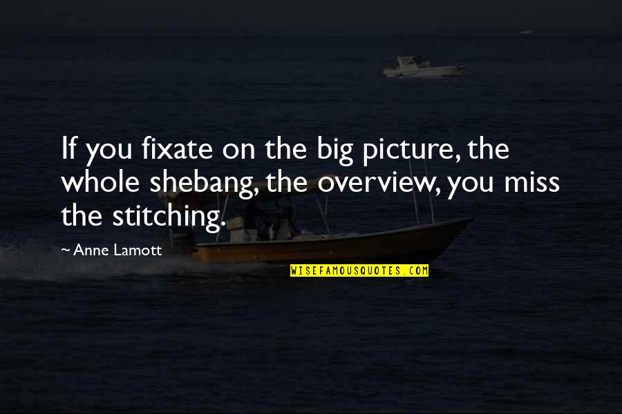 The Missing Picture Quotes By Anne Lamott: If you fixate on the big picture, the