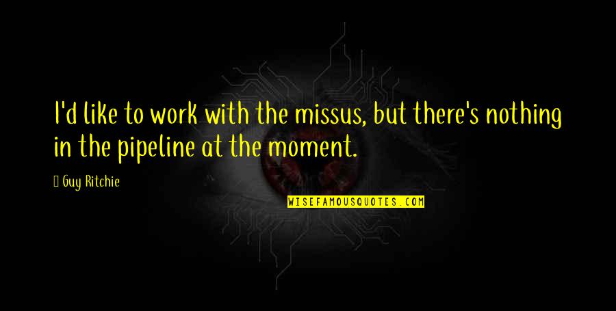 The Missus Quotes By Guy Ritchie: I'd like to work with the missus, but
