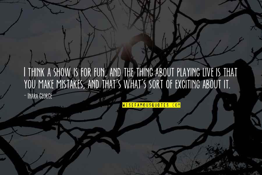 The Mistakes Quotes By Inara George: I think a show is for fun, and