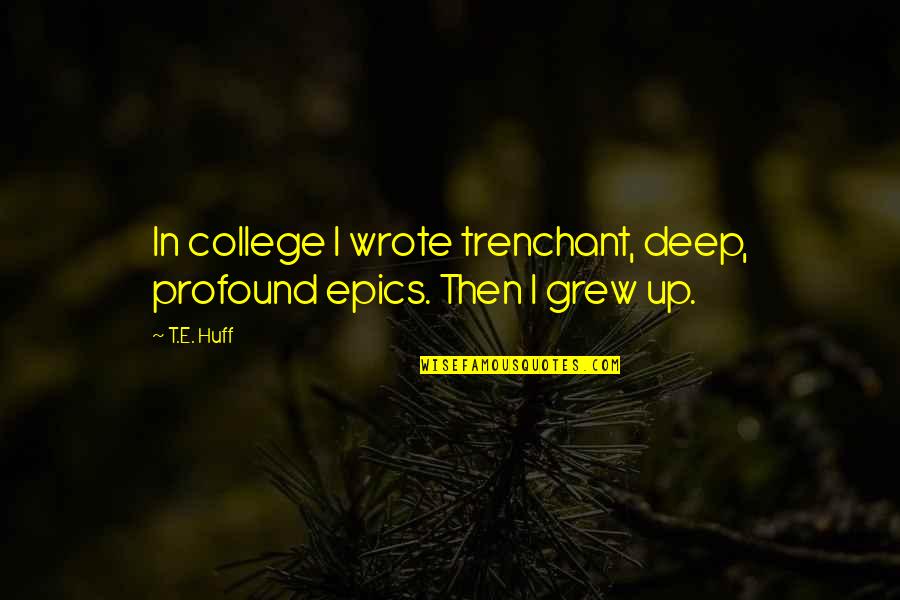 The Mistress Bea Quotes By T.E. Huff: In college I wrote trenchant, deep, profound epics.