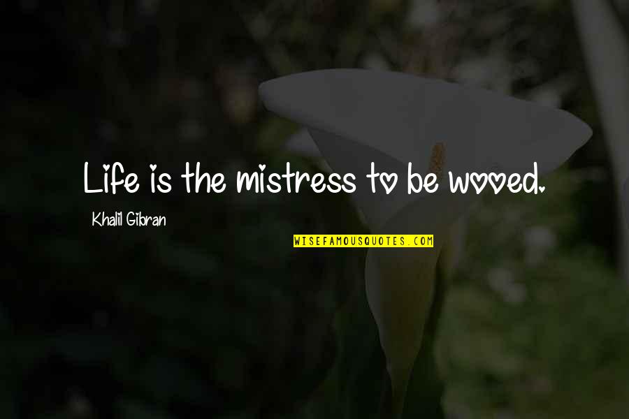 The Mistress Quotes By Khalil Gibran: Life is the mistress to be wooed.