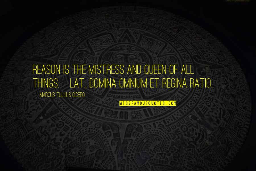 The Mistress Quotes By Marcus Tullius Cicero: Reason is the mistress and queen of all