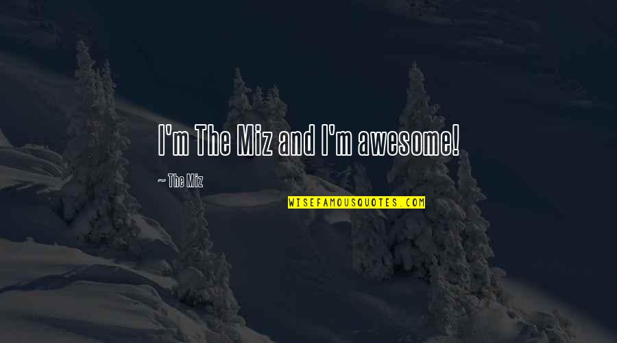 The Miz Best Quotes By The Miz: I'm The Miz and I'm awesome!