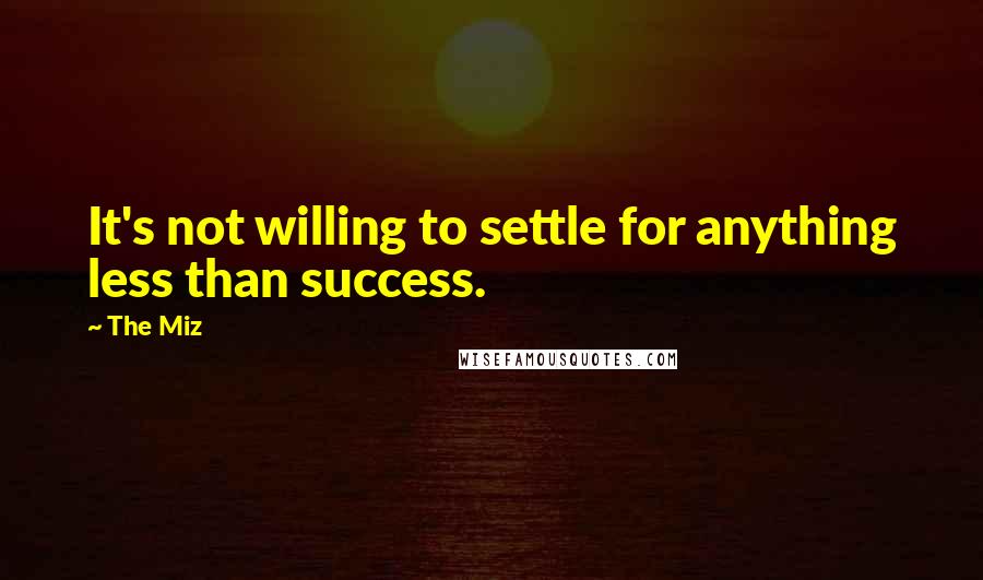 The Miz quotes: It's not willing to settle for anything less than success.