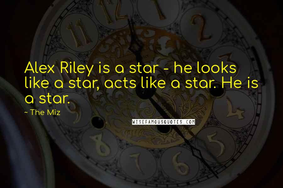 The Miz quotes: Alex Riley is a star - he looks like a star, acts like a star. He is a star.