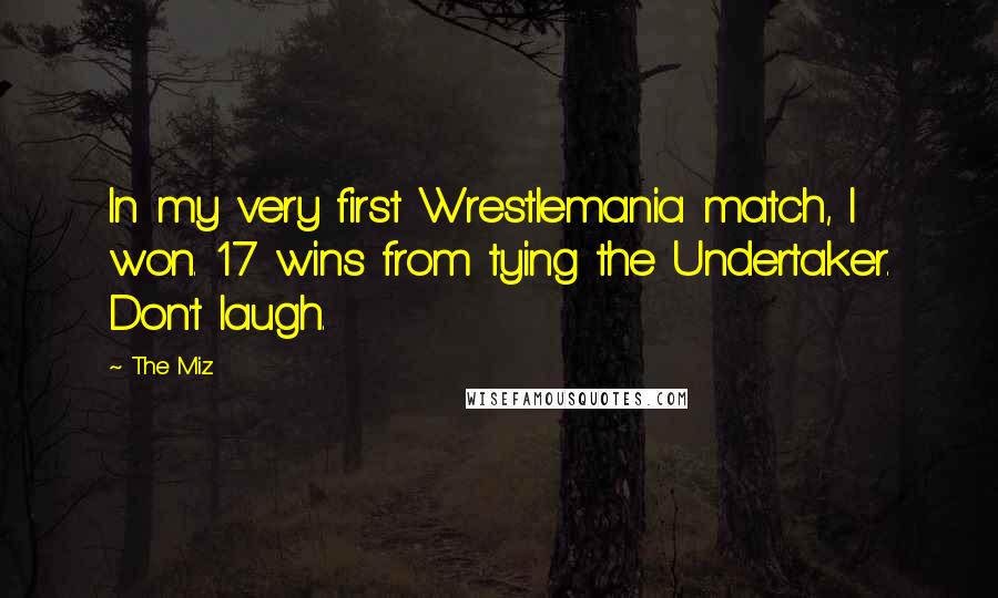 The Miz quotes: In my very first Wrestlemania match, I won. 17 wins from tying the Undertaker. Don't laugh.