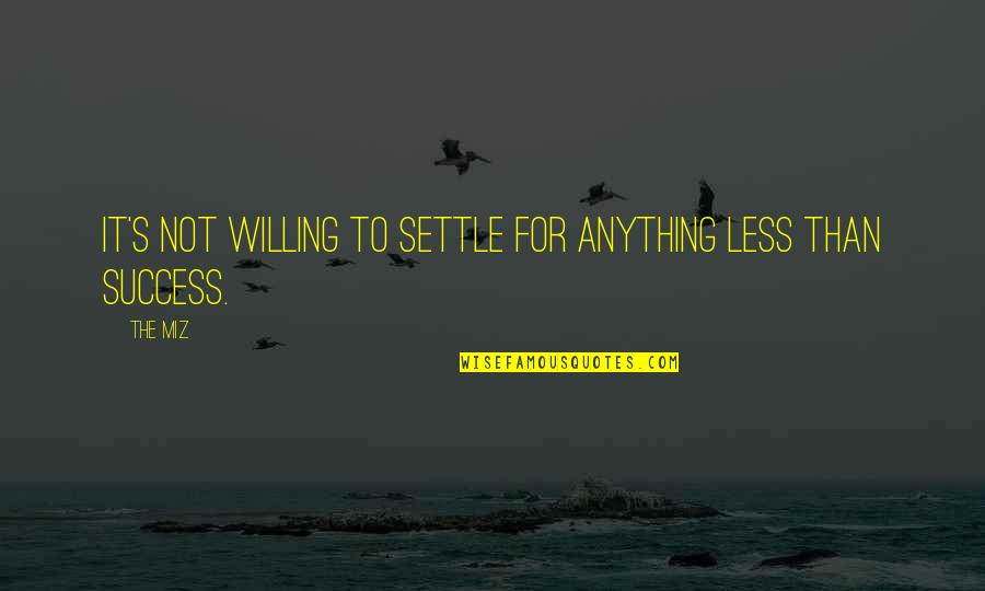 The Miz Quotes By The Miz: It's not willing to settle for anything less