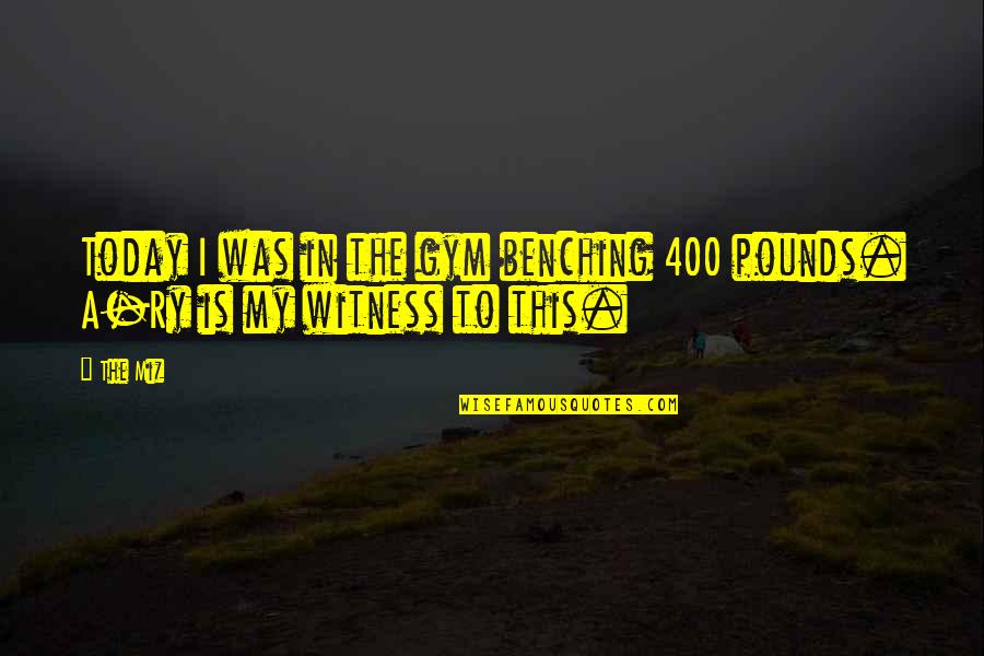 The Miz Quotes By The Miz: Today I was in the gym benching 400