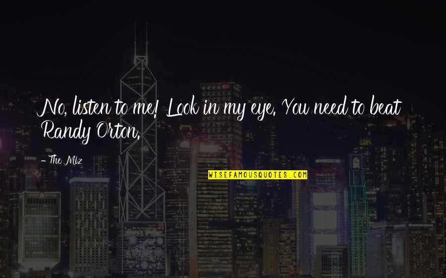 The Miz Quotes By The Miz: No, listen to me! Look in my eye.