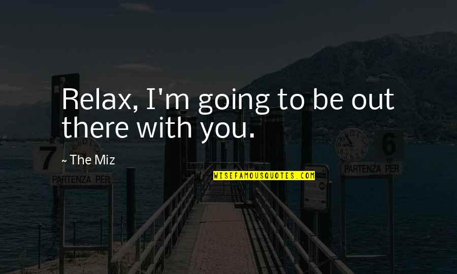 The Miz Quotes By The Miz: Relax, I'm going to be out there with