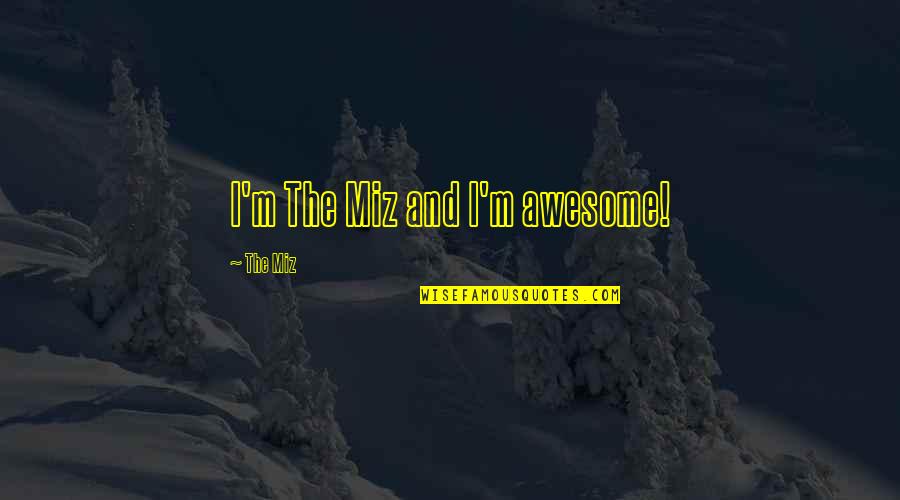 The Miz Quotes By The Miz: I'm The Miz and I'm awesome! The Miz Quotes By The Miz: I'm The Miz and I'm awesome!