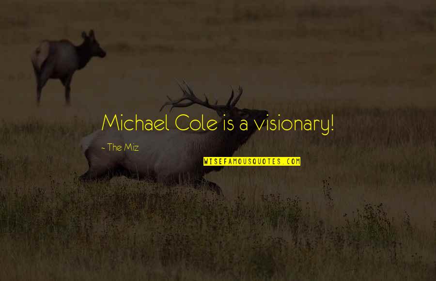 The Miz Quotes By The Miz: Michael Cole is a visionary! The Miz Quotes By The Miz: Michael Cole is a visionary!