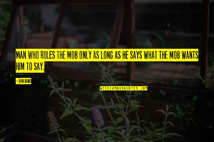 The Mob Quotes By Ayn Rand: Man who rules the mob only as long