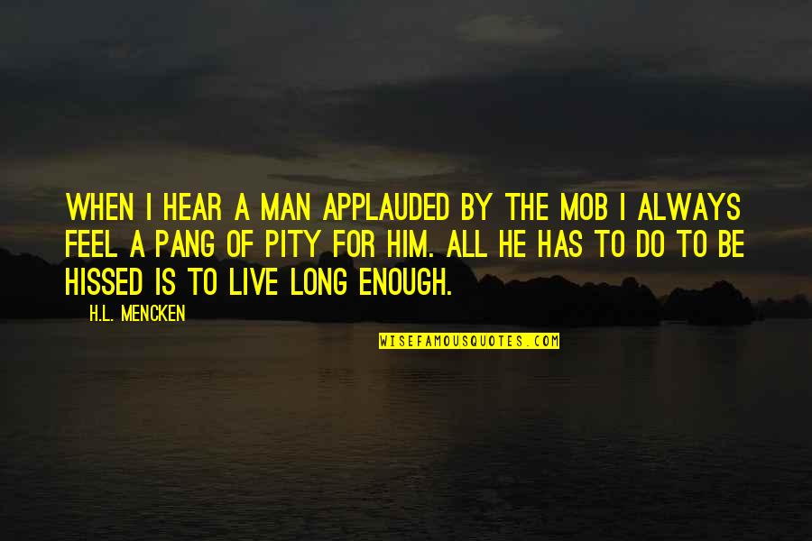 The Mob Quotes By H.L. Mencken: When I hear a man applauded by the