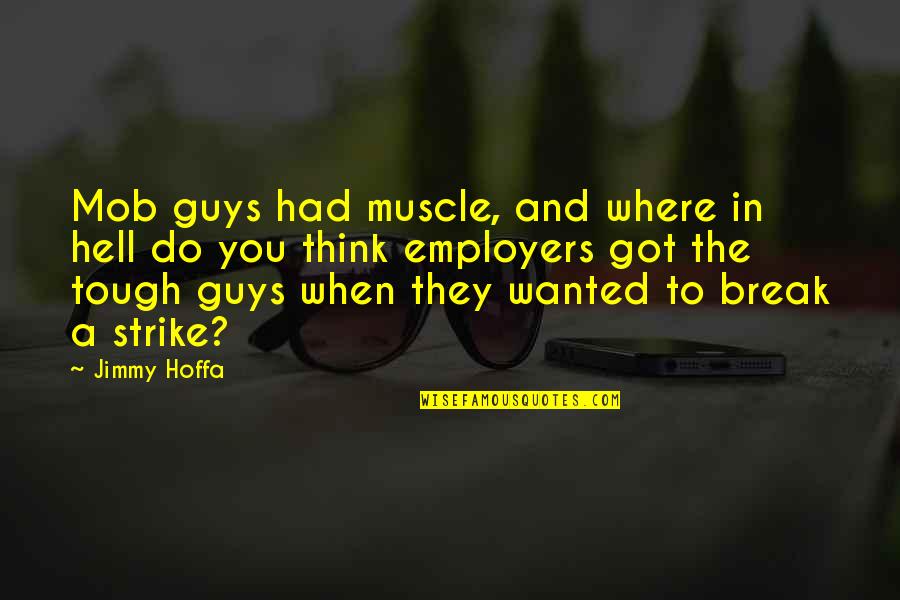 The Mob Quotes By Jimmy Hoffa: Mob guys had muscle, and where in hell